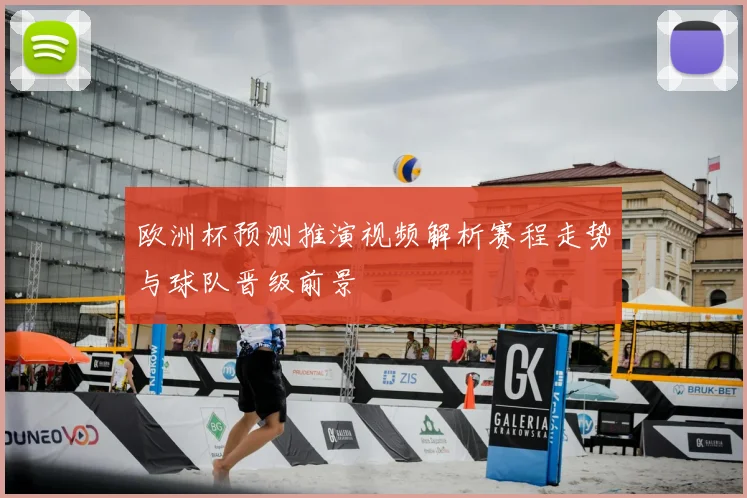 欧洲杯预测推演视频解析赛程走势与球队晋级前景