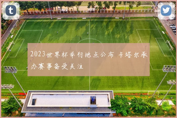 2023世界杯举行地点公布 卡塔尔承办赛事备受关注