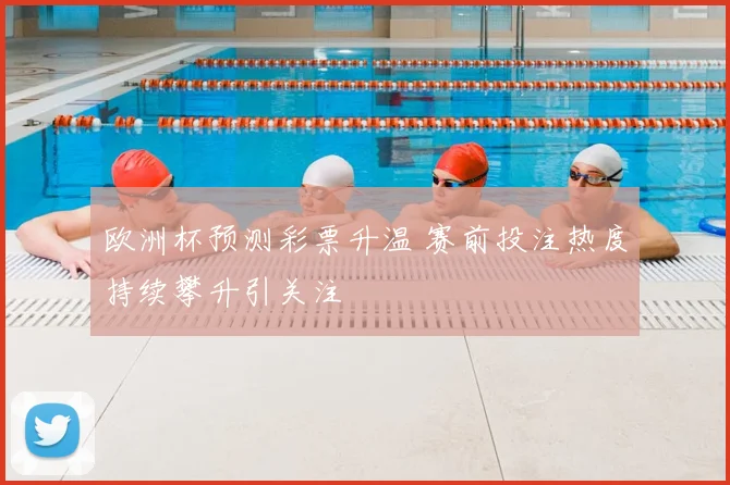 欧洲杯预测彩票升温 赛前投注热度持续攀升引关注