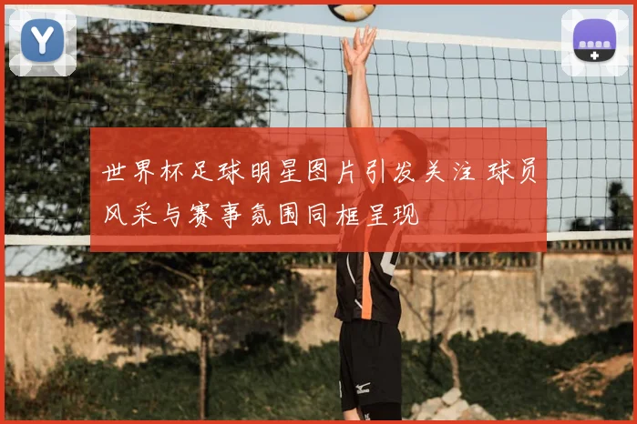 世界杯足球明星图片引发关注 球员风采与赛事氛围同框呈现