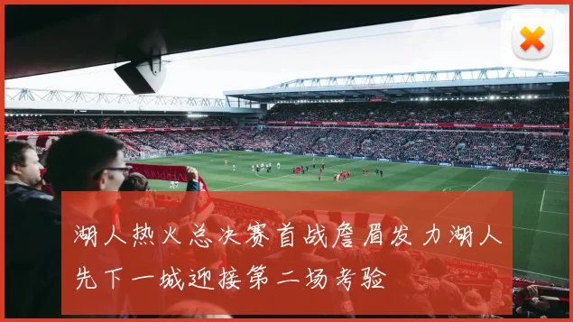 湖人热火总决赛首战詹眉发力湖人先下一城迎接第二场考验