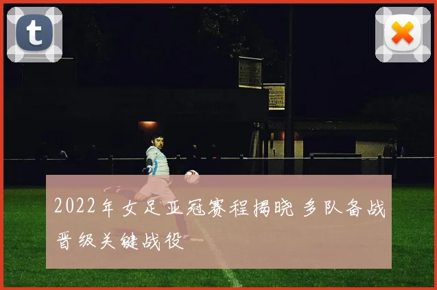 2022年女足亚冠赛程揭晓 多队备战晋级关键战役