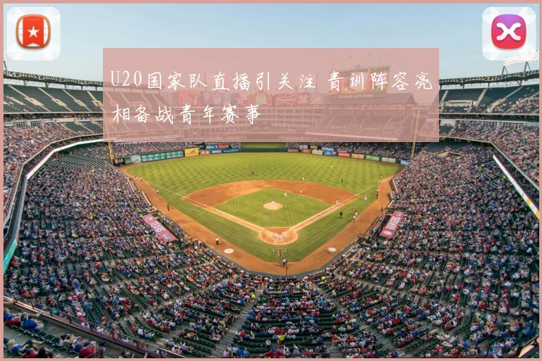 U20国家队直播引关注 青训阵容亮相备战青年赛事