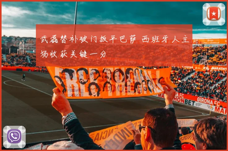 武磊替补破门扳平巴萨 西班牙人主场收获关键一分