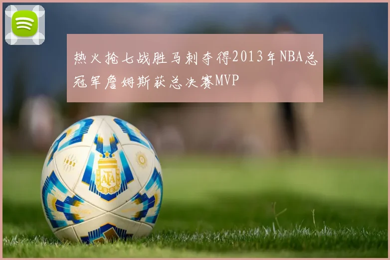 热火抢七战胜马刺夺得2013年NBA总冠军詹姆斯获总决赛MVP