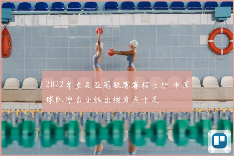 2022年女足亚冠联赛赛程出炉 中国球队冲击小组出线看点十足