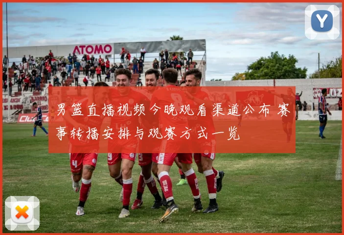 男篮直播视频今晚观看渠道公布 赛事转播安排与观赛方式一览