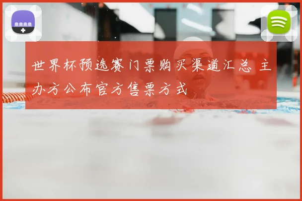 世界杯预选赛门票购买渠道汇总 主办方公布官方售票方式